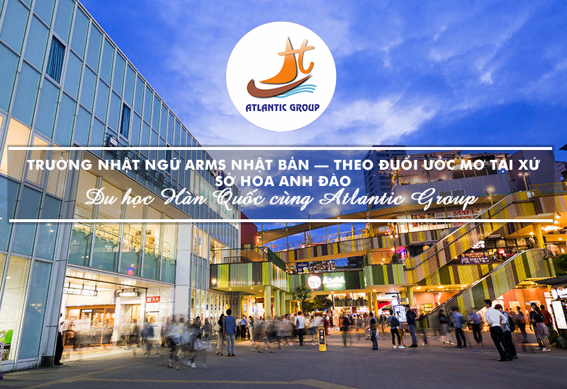 Trường Nhật Ngữ ARMS Nhật Bản – Theo Đuổi Ước Mơ Tại Xứ Sở Hoa Anh Đào